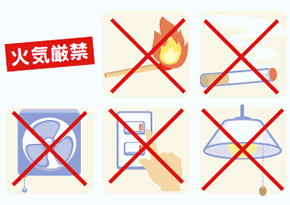 火気は絶対に使わないでください。換気扇や電灯など、電気器具のスイッチは危険です。スイッチ操作の火花がガスに引火し、爆発するおそれがあります。