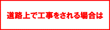 道路上で工事をされる場合は